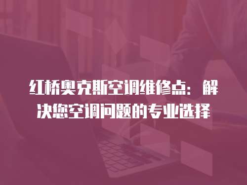 紅橋奧克斯空調(diào)維修點(diǎn)：解決您空調(diào)問(wèn)題的專業(yè)選擇