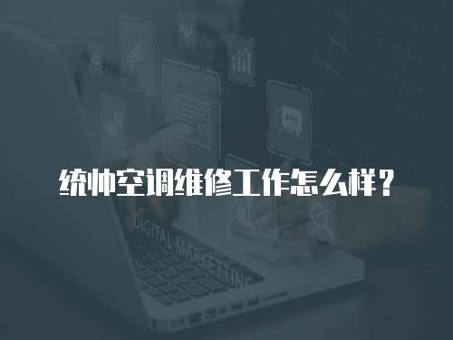 統(tǒng)帥空調維修工作怎么樣？
