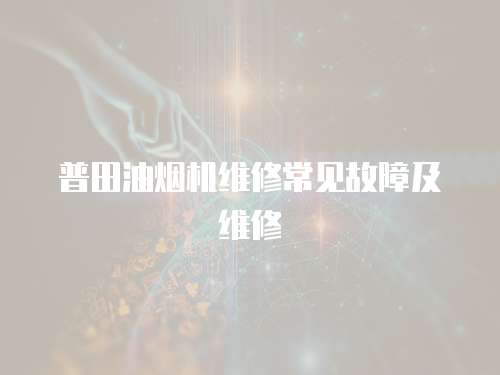 普田油煙機(jī)維修常見(jiàn)故障及維修