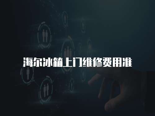 海爾冰箱上門維修費用準