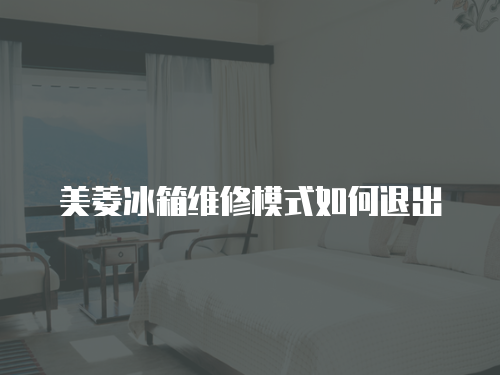 美菱冰箱維修模式如何退出