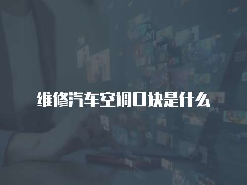 維修汽車空調(diào)口訣是什么