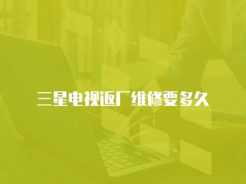 三星電視返廠維修要多久