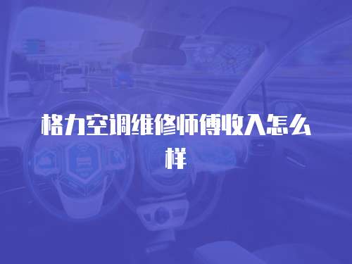 格力空調維修師傅收入怎么樣
