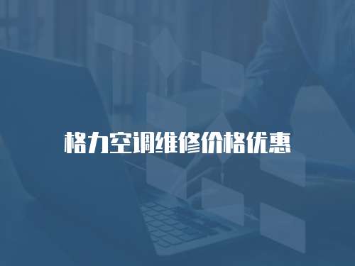 格力空調(diào)維修價格優(yōu)惠
