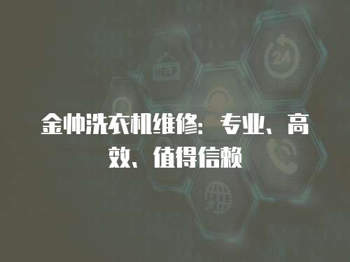 金帥洗衣機維修：專業(yè)、高效、值得信賴