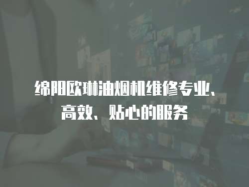綿陽歐琳油煙機(jī)維修專業(yè)、高效、貼心的服務(wù)
