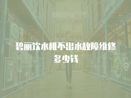 碧麗飲水機不出水故障維修多少錢