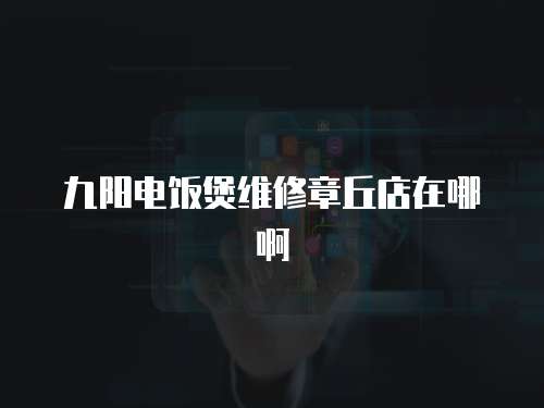 九陽電飯煲維修章丘店在哪啊
