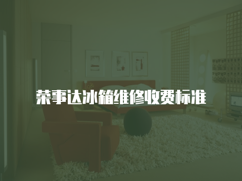 榮事達冰箱維修收費標準
