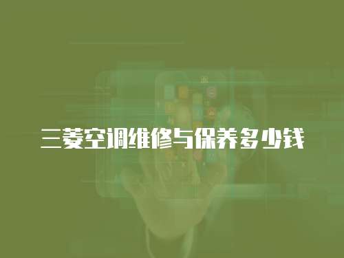 三菱空調(diào)維修與保養(yǎng)多少錢(qián)