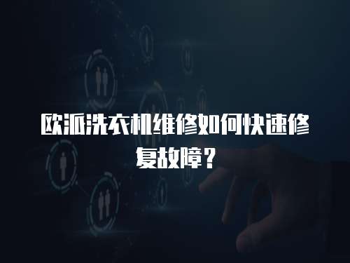 歐派洗衣機維修如何快速修復故障？