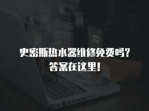 史密斯熱水器維修免費(fèi)嗎？答案在這里！