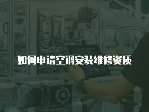 如何申請(qǐng)空調(diào)安裝維修資質(zhì)