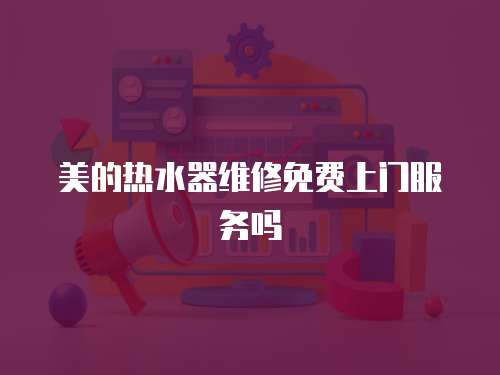 美的熱水器維修免費上門服務嗎