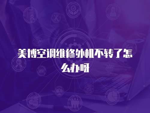 美博空調(diào)維修外機不轉(zhuǎn)了怎么辦呀