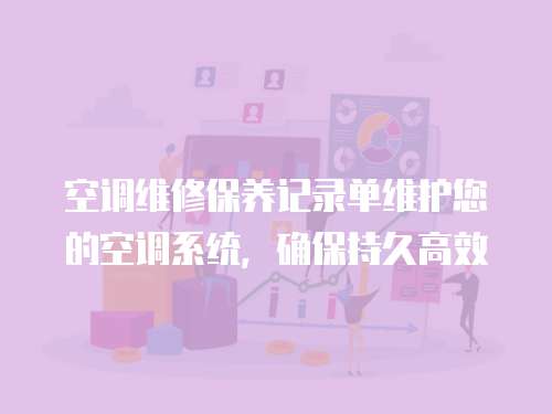 空調(diào)維修保養(yǎng)記錄單維護(hù)您的空調(diào)系統(tǒng)，確保持久高效