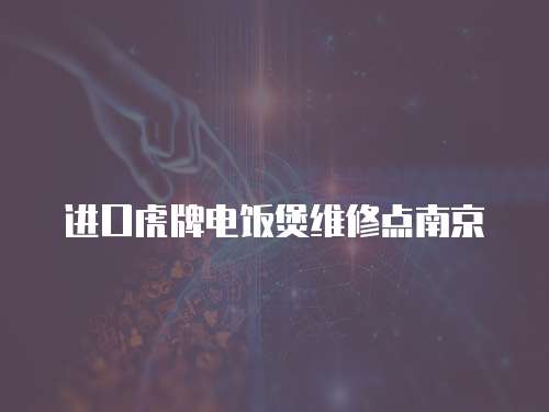 進口虎牌電飯煲維修點南京