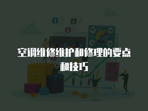 空調維修維護和修理的要點和技巧