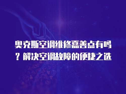 奧克斯空調維修嘉善點有嗎？解決空調故障的便捷之選