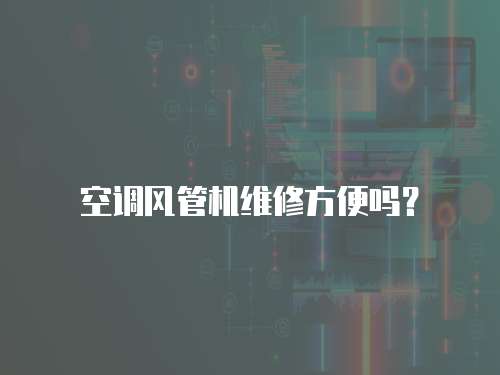空調(diào)風(fēng)管機維修方便嗎？