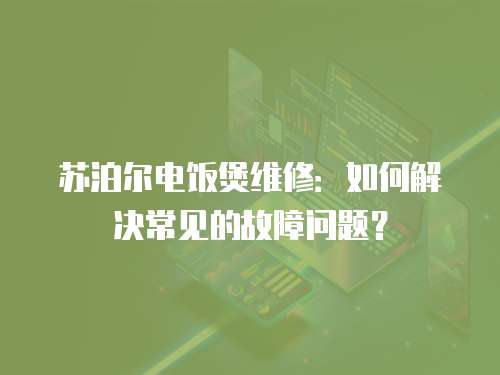 蘇泊爾電飯煲維修：如何解決常見的故障問題？