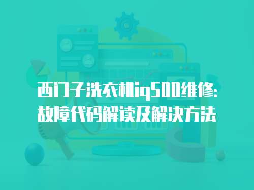 西門子洗衣機(jī)iq500維修：故障代碼解讀及解決方法