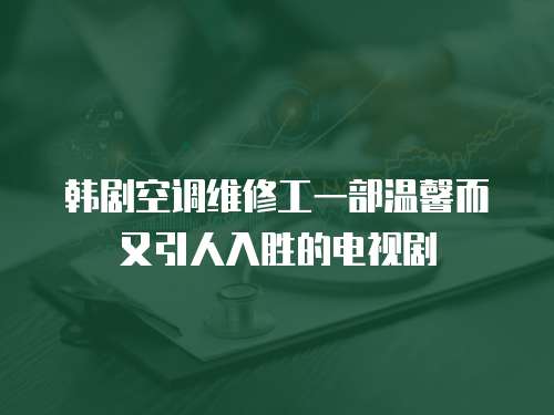 韓劇空調(diào)維修工一部溫馨而又引人入勝的電視劇