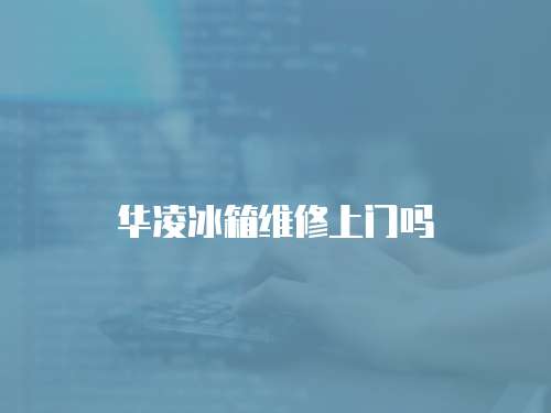 華凌冰箱維修上門(mén)嗎