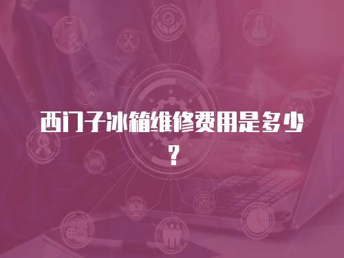 西門子冰箱維修費用是多少？