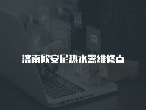 濟(jì)南歐安尼熱水器維修點(diǎn)
