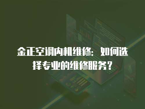 金正空調內機維修：如何選擇專業(yè)的維修服務？
