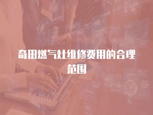 奇田燃?xì)庠罹S修費(fèi)用的合理范圍