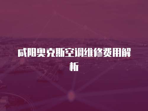 咸陽奧克斯空調(diào)維修費(fèi)用解析