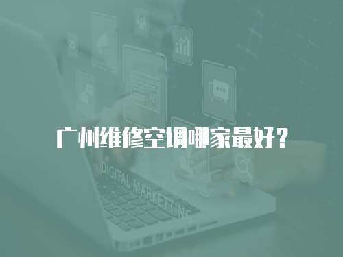 廣州維修空調(diào)哪家最好？