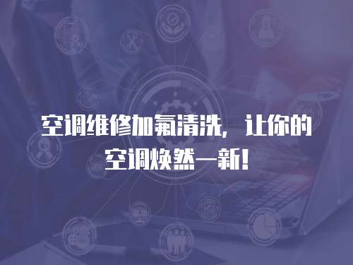 空調(diào)維修加氟清洗，讓你的空調(diào)煥然一新！