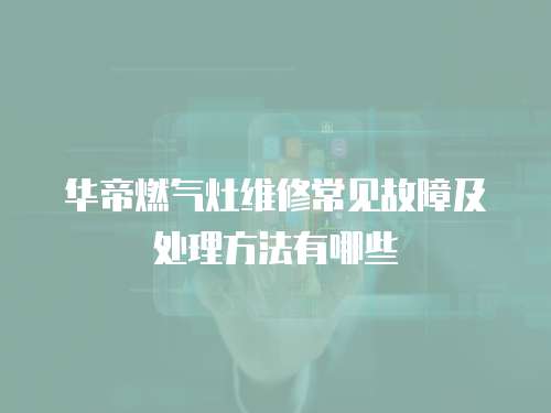 華帝燃氣灶維修常見故障及處理方法有哪些