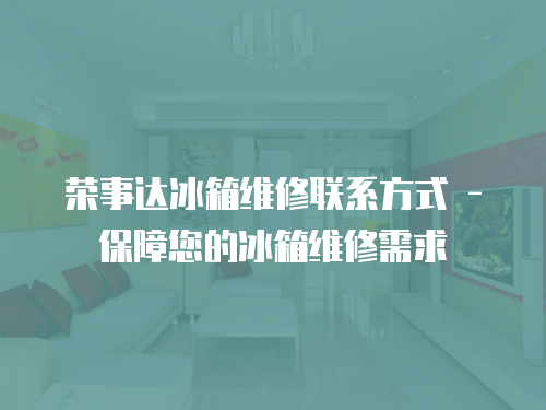 榮事達(dá)冰箱維修聯(lián)系方式 - 保障您的冰箱維修需求