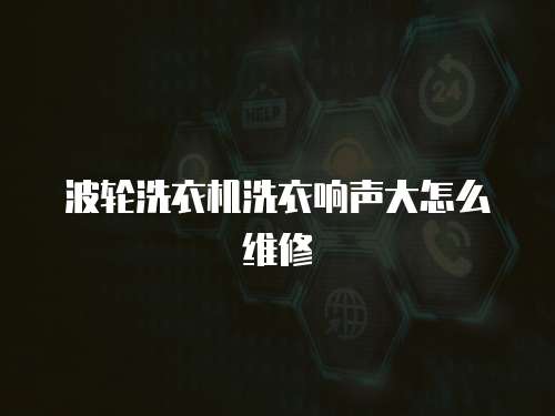 波輪洗衣機(jī)洗衣響聲大怎么維修