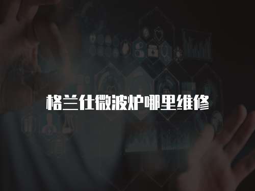 格蘭仕微波爐哪里維修