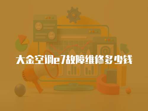 大金空調(diào)e7故障維修多少錢