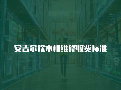 安吉爾飲水機維修收費標準