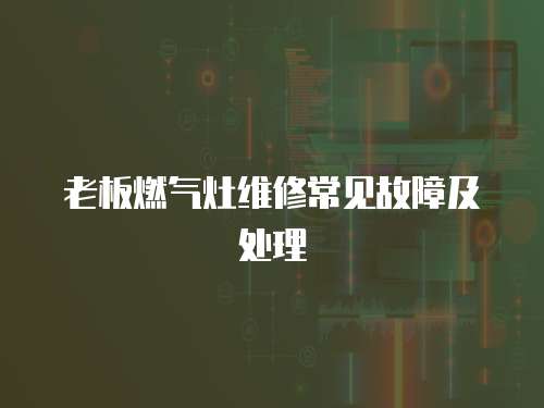 老板燃?xì)庠罹S修常見(jiàn)故障及處理