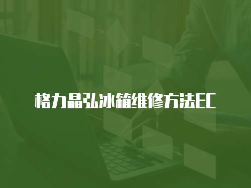 格力晶弘冰箱維修方法EC