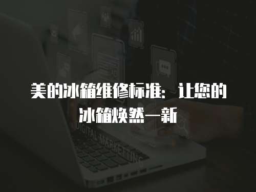 美的冰箱維修標準：讓您的冰箱煥然一新