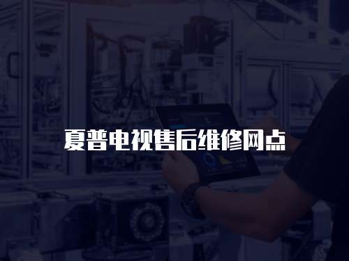 夏普電視售后維修網(wǎng)點(diǎn)