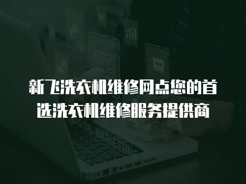 新飛洗衣機(jī)維修網(wǎng)點(diǎn)您的首選洗衣機(jī)維修服務(wù)提供商