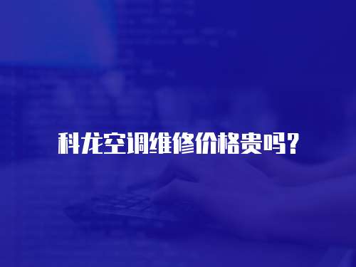 科龍空調(diào)維修價格貴嗎？