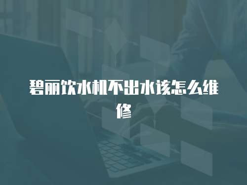 碧麗飲水機不出水該怎么維修
