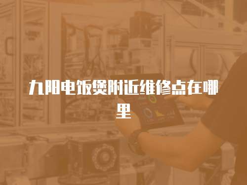 九陽電飯煲附近維修點在哪里